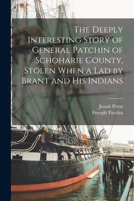 The Deeply Interesting Story of General Patchin of Schoharie County, Stolen When a lad by Brant and his Indians by Priest, Josiah