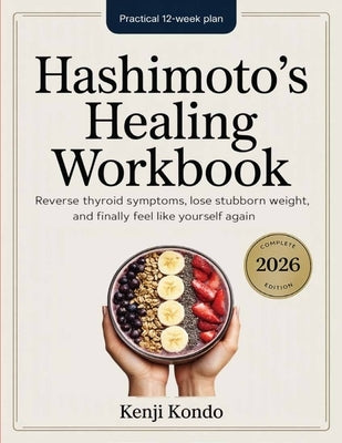 Hashimoto's Healing Workbook: The Practical 12-Week Plan to Reverse Thyroid Symptoms, Lose Stubborn Weight, and Finally Feel Like Yourself Again. by Kondo, Kenji