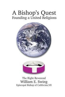 A Bishop's Quest: Founding a United Religions by Swing, William E.