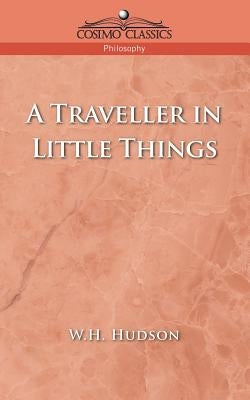 A Traveller in Little Things by Hudson, W. H.