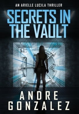 Secrets in the Vault (An Arielle Lucila Thriller) by Gonzalez, Andre
