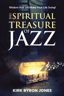 The Spiritual Treasure of Jazz: Wisdom that will Make Your Life Swing! by Jones, Kirk Byron