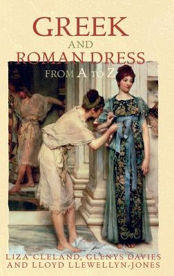 Greek and Roman Dress from A to Z by Cleland, Liza