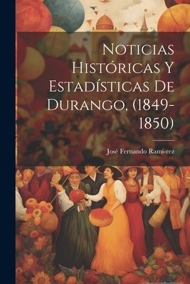 Noticias Históricas y Estadísticas de Durango, (1849-1850) by Rami-Rez, José Fernando