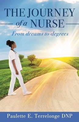 The Journey of a Nurse: From dreams to degrees by Terrelonge Dnp, Paulette E.