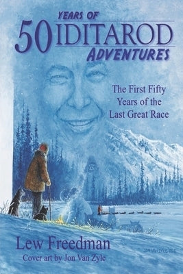 50 Years of Iditarod Adventures: The First Fifty Years of the Last Great Race by Freedman, Lew