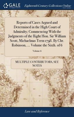Reports of Cases Argued and Determined in the High Court of Admiralty; Commencing With the Judgments of the Right Hon. Sir William Scott, Michaelmas T by Multiple Contributors