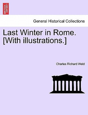 Last Winter in Rome. [With illustrations.] by Weld, Charles Richard