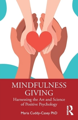 Mindfulness Giving: Harnessing the Art and Science of Positive Psychology by Cuddy-Casey, Maria