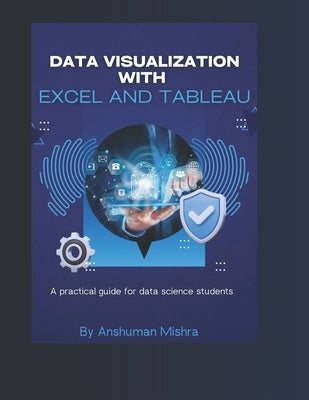 Data visualization with excel and tableaU: A practical guide for data science students by Mishra, Anshuman