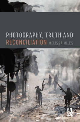 Photography, Truth and Reconciliation by Miles, Melissa