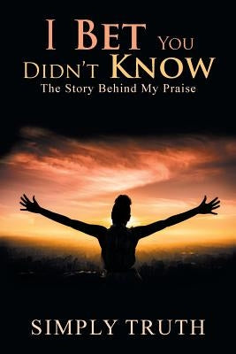 I Bet You Didn't Know: The Story Behind My Praise by Truth, Simply