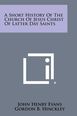 A Short History of the Church of Jesus Christ of Latter Day Saints by Evans, John Henry