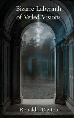 Bizarre Labyrinth of Veiled Visions by Dayton, Ronald J.