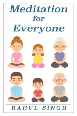 Meditation for Everyone: A Simple and Practical Way to Learn How to Meditate by Singh, Rahul