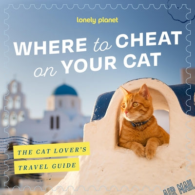 Lonely Planet Where to Cheat on Your Cat: The Cat Lover's Travel Guide by Planet, Lonely