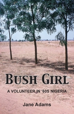 Bush Girl: A Volunteer in '60s Nigeria by Adams, Jane
