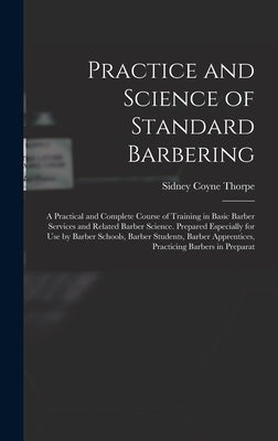 Practice and Science of Standard Barbering; a Practical and Complete Course of Training in Basic Barber Services and Related Barber Science. Prepared by Thorpe, Sidney Coyne