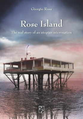 Rose Island: The real story of an utopian micronation by Rosa, Giorgio