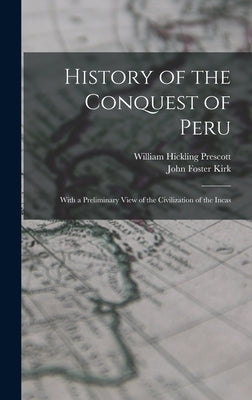 History of the Conquest of Peru; With a Preliminary View of the Civilization of the Incas by Prescott, William Hickling
