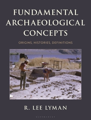 Fundamental Archaeological Concepts: Origins, Histories, Definitions by Lyman, R. Lee