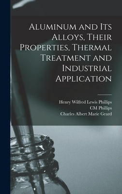 Aluminum and its Alloys, Their Properties, Thermal Treatment and Industrial Application by Grard, Charles Albert Marie