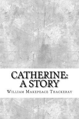 Catherine: A Story by Thackeray, William Makepeace