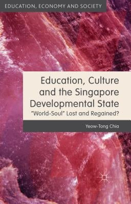 Education, Culture and the Singapore Developmental State: World-Soul Lost and Regained? by Chia, Y.