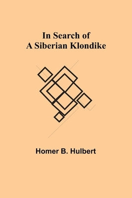 In Search of a Siberian Klondike by B. Hulbert, Homer