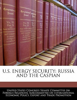 U.S. Energy Security: Russia and the Caspian by United States Congress Senate Committee