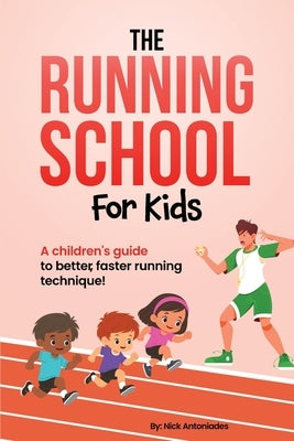 The Running School For Kids: A Children's Guide to Better, Faster Running Technique! by Antoniades, Nick