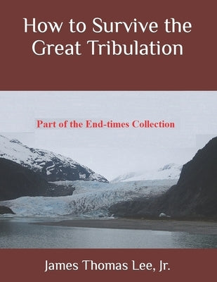 How to Survive the Great Tribulation by Lee, James Thomas, Jr.