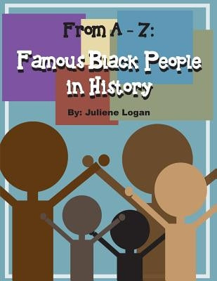 From A - Z: Famous Black People in History by Logan, Juliene