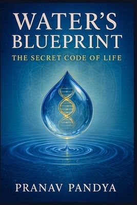 WATER'S BLUEPRINT - The Secret Code of Life by Pandya, Pranav