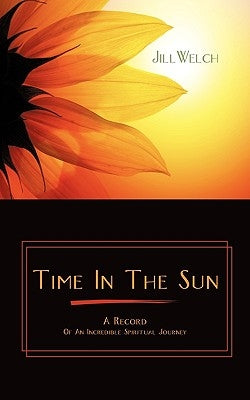 Time in the Sun: A Record of an Incredible Spiritual Journey by Welch, Jill