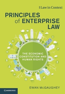 Principles of Enterprise Law: The Economic Constitution and Human Rights by McGaughey, Ewan