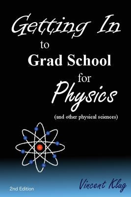 Getting In to Grad School for Physics: (or another physical science) by Klug, Vincent