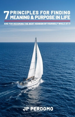 7 Principles for Finding Meaning & Purpose in Life: And for Becoming the Best Version of Yourself While at It by Morrison-Gill Psy D., Aubrey Dawn