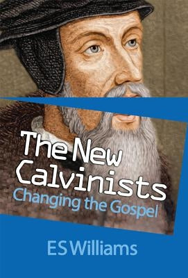 New Calvinists: Changing the Gospel by Williams, E. S.