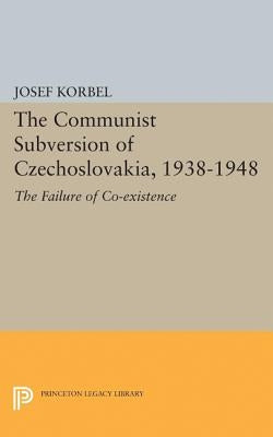 The Communist Subversion of Czechoslovakia, 1938-1948: The Failure of Co-Existence by Korbel, Josef