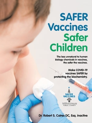 Safer Vaccines Safer Children: Make Covid-19 Vaccines Safer by Protecting the Biochemistry: The Less Unnatural to Human Biology Chemicals in Vaccines by Caires DC Esq Inactive, Robert S.