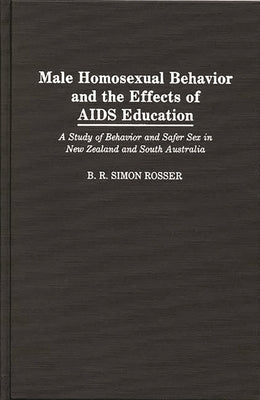 Male Homosexual Behavior and the Effects of AIDS Education: A Study of Behavior and Safer Sex in New Zealand and South Australia by Rosser, B. R. Simon