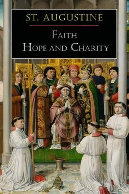 St. Augustine: Faith, Hope and Charity by St Augustine
