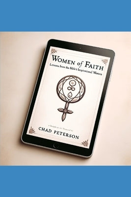 Women of Faith: Lessons from the Bible's Inspirational Women by Peterson, Chad