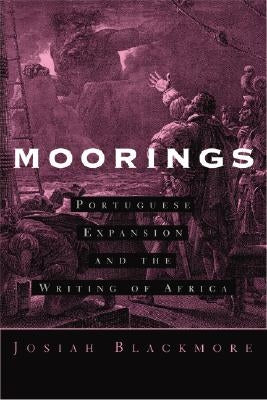 Moorings: Portuguese Expansion and the Writing of Africa by Blackmore, Josiah