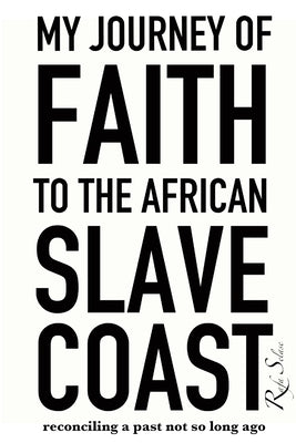 My Journey of Faith to the African Slave Coast: Reconciling a Past Not So Long Ago by Selase, Rafa
