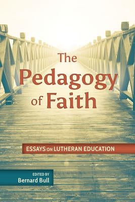 Pedagogy of Faith: Essays on Lutheran Education by Bull, Bernard Dean