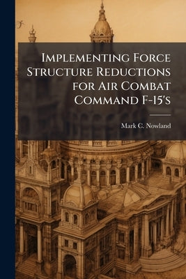 Implementing Force Structure Reductions for Air Combat Command F-15's by Nowland, Mark C.