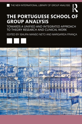 The Portuguese School of Group Analysis: Towards a Unified and Integrated Approach to Theory Research and Clinical Work by Neto, Isaura Manso
