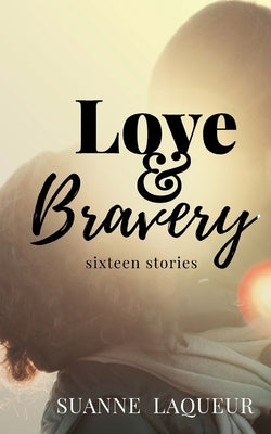 Love and Bravery: Sixteen Stories by Laqueur, Suanne